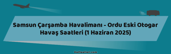 Samsun Çarşamba Havalimanı - Ordu Eski Otogar Havaş Saatleri (1 Haziran 2025)